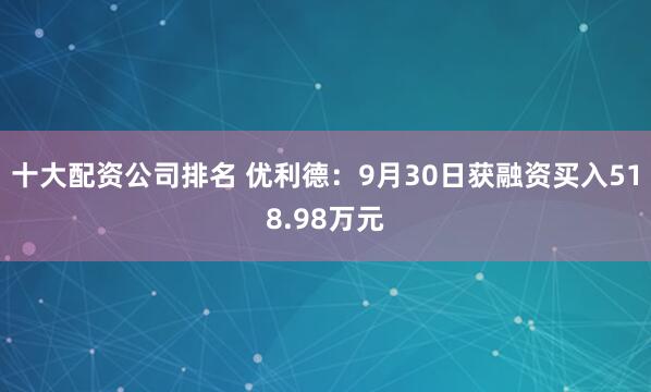 十大配资公司排名 优利德：9月30日获融资买入518.98万元