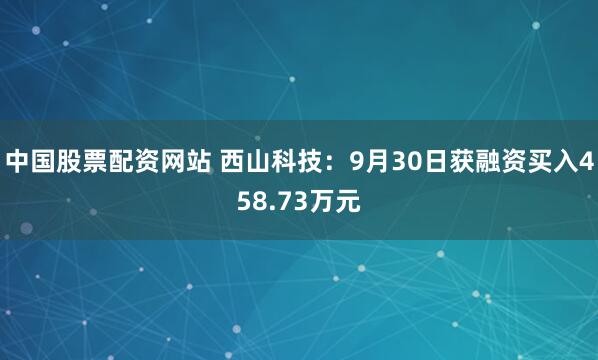 中国股票配资网站 西山科技：9月30日获融资买入458.73万元